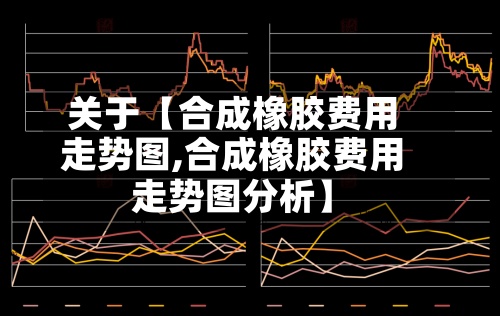 关于【合成橡胶费用
走势图,合成橡胶费用
走势图分析】-第2张图片