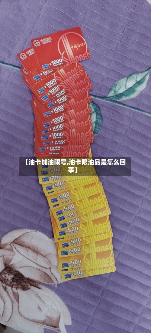 【油卡加油限号,油卡限油品是怎么回事】