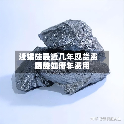 近来
【锰硅最近几年现货费用
锰硅二十年费用
走势如何】-第3张图片