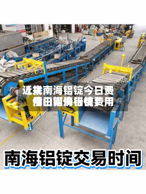 近来【找南海铝锭今日费用佛山南海铝锭费用今日铝价行情】
