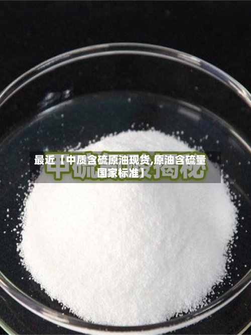 最近【中质含硫原油现货,原油含硫量国家标准】-第2张图片