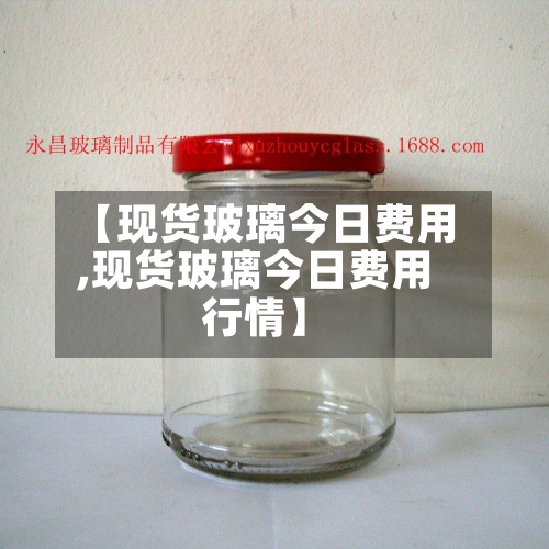 【现货玻璃今日费用
,现货玻璃今日费用
行情】-第2张图片