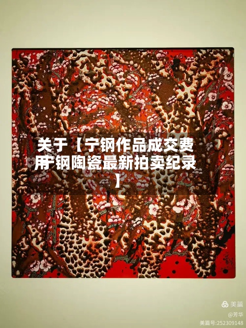 关于【宁钢作品成交费用
,宁钢陶瓷最新拍卖纪录】-第2张图片