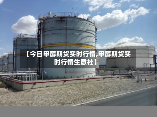 【今日甲醇期货实时行情,甲醇期货实时行情生意社】