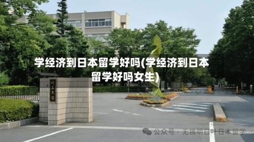 学经济到日本留学好吗(学经济到日本留学好吗女生)-第2张图片