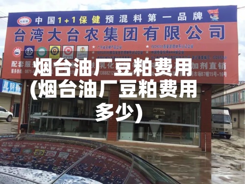 烟台油厂豆粕费用
(烟台油厂豆粕费用
多少)-第2张图片