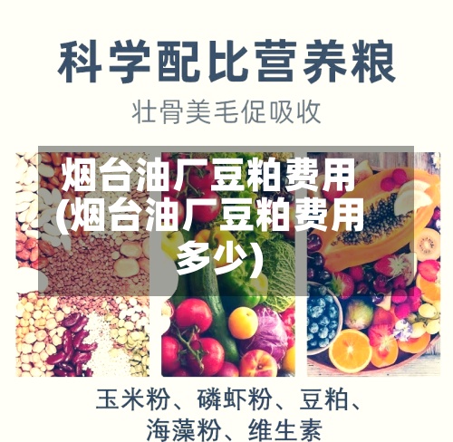 烟台油厂豆粕费用
(烟台油厂豆粕费用
多少)-第3张图片