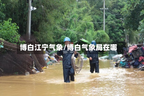 博白江宁气象/博白气象局在哪-第3张图片