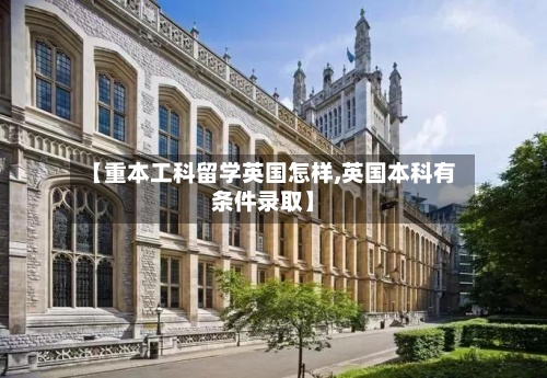 【重本工科留学英国怎样,英国本科有条件录取】