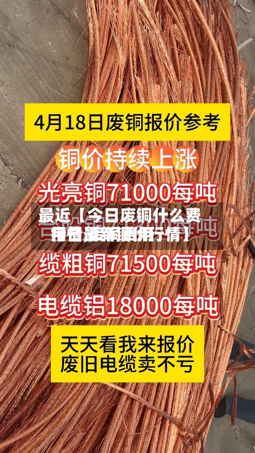 最近【今日废铜什么费用
行情,废铜费用
今日最新铜价行情】-第2张图片