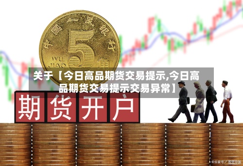 关于【今日高品期货交易提示,今日高品期货交易提示交易异常】-第3张图片