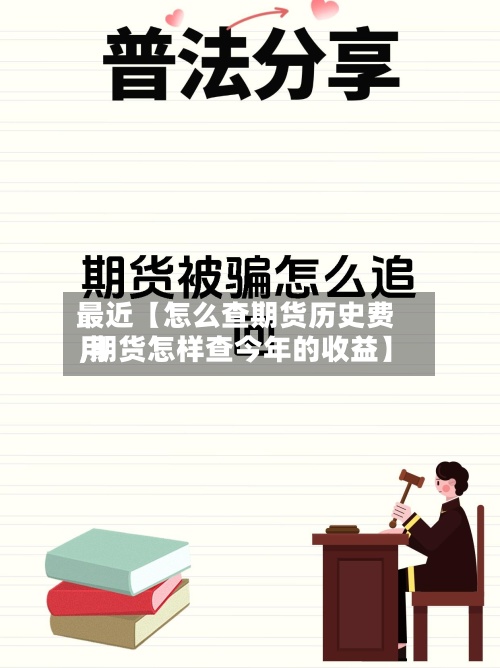 最近【怎么查期货历史费用,期货怎样查今年的收益】
