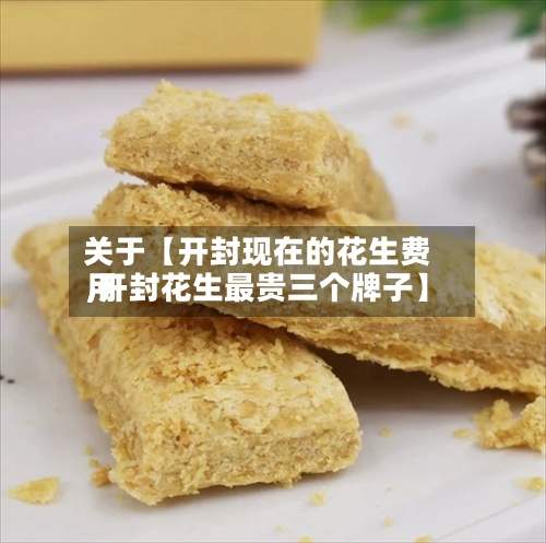 关于【开封现在的花生费用,开封花生最贵三个牌子】