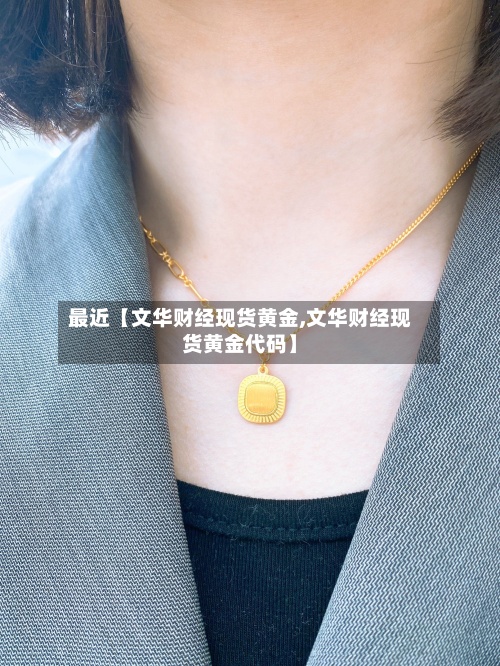 最近【文华财经现货黄金,文华财经现货黄金代码】