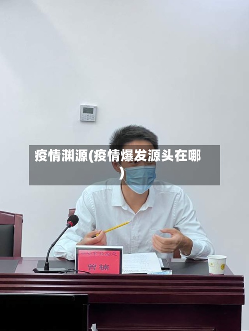 疫情渊源(疫情爆发源头在哪)