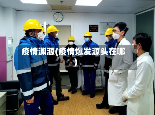 疫情渊源(疫情爆发源头在哪)-第2张图片