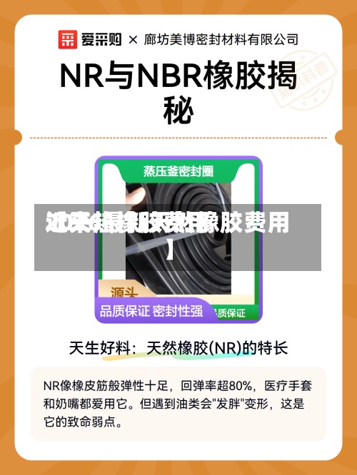 近来【天热橡胶费用2026最新天然橡胶费用】