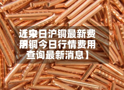 近来
【今日沪铜最新费用
沪铜今日行情费用
查询最新消息】-第2张图片