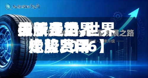 关于【世界橡胶费用最新走势,世界橡胶费用走势2026】