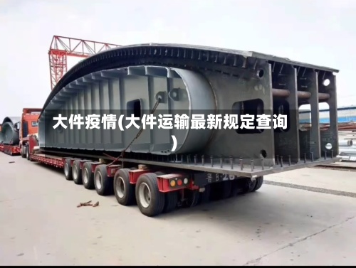 大件疫情(大件运输最新规定查询)