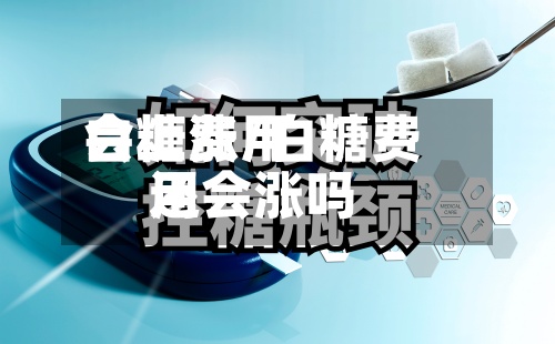 白糖费用
会上涨/白糖费用
还会涨吗-第2张图片
