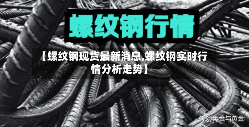 【螺纹钢现货最新消息,螺纹钢实时行情分析走势】