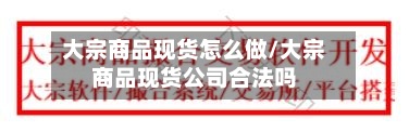 大宗商品现货怎么做/大宗商品现货公司合法吗