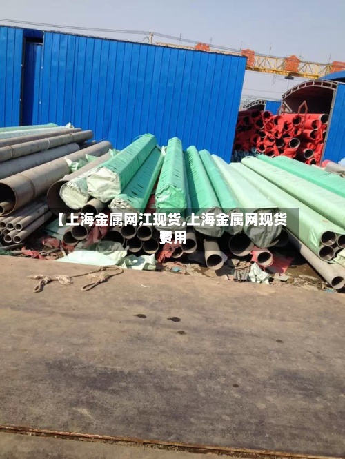 【上海金属网江现货,上海金属网现货费用
】-第3张图片