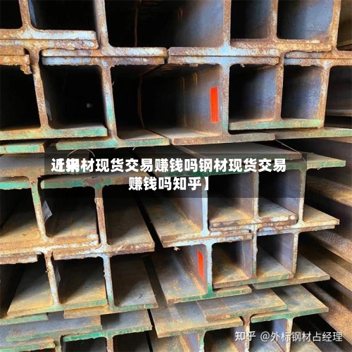 近来
【钢材现货交易赚钱吗钢材现货交易赚钱吗知乎】-第2张图片