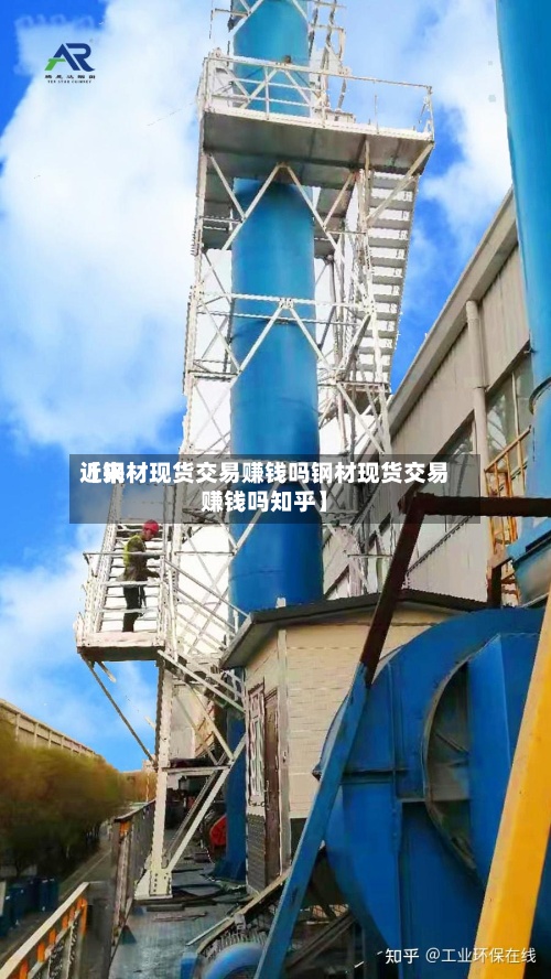 近来【钢材现货交易赚钱吗钢材现货交易赚钱吗知乎】