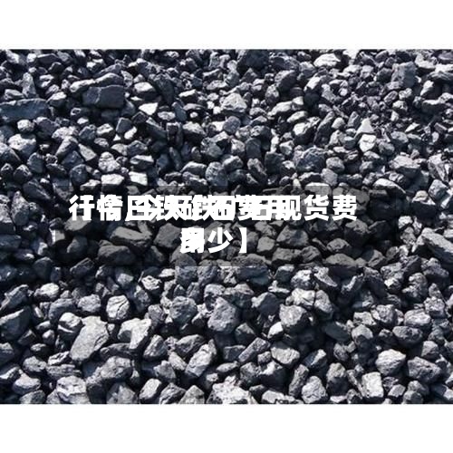 【今日铁矿石费用
行情,今天铁矿石现货费用
多少】-第2张图片