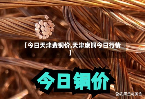 【今日天津费铜价,天津废铜今日行情】-第2张图片