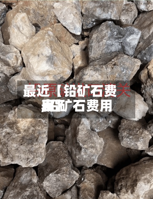 最近【铅矿石费用
,铅矿石费用
表】-第2张图片