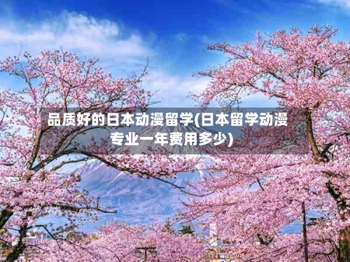 品质好的日本动漫留学(日本留学动漫专业一年费用多少)-第2张图片