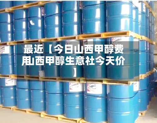 最近【今日山西甲醇费用
,山西甲醇生意社今天价】-第3张图片