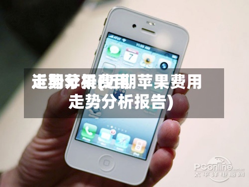近期苹果费用
走势分析(近期苹果费用
走势分析报告)-第2张图片