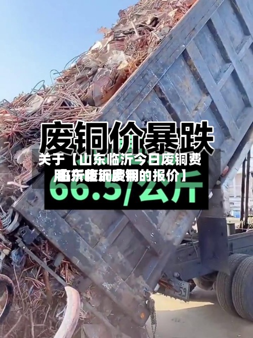 关于【山东临沂今日废铜费用,临沂废铜费用 山东临沂废铜的报价】-第2张图片