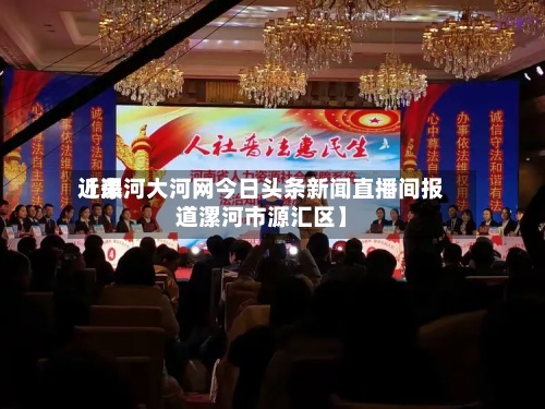 近来
【漯河大河网今日头条新闻直播间报道漯河市源汇区】-第2张图片
