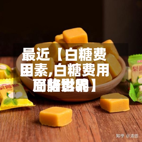 最近【白糖费用
因素,白糖费用
面临世界
局势影响】-第3张图片