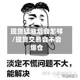 现货猛涨后会怎样/现货交易会不会爆仓