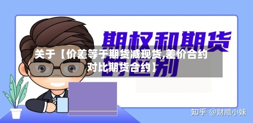 关于【价差等于期货减现货,差价合约对比期货合约】-第2张图片