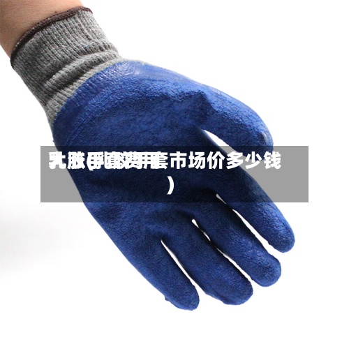 乳胶手套费用
大涨(乳胶手套市场价多少钱)-第2张图片