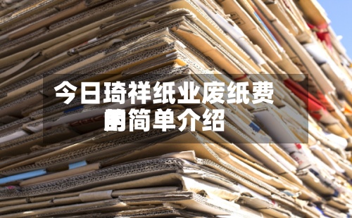 今日琦祥纸业废纸费用的简单介绍