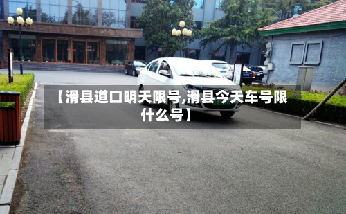 【滑县道口明天限号,滑县今天车号限什么号】