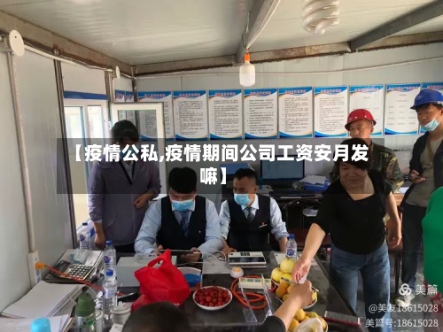 【疫情公私,疫情期间公司工资安月发嘛】
