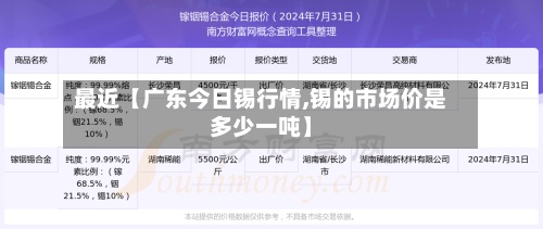 最近【广东今日锡行情,锡的市场价是多少一吨】