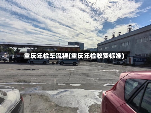 重庆年检车流程(重庆年检收费标准)