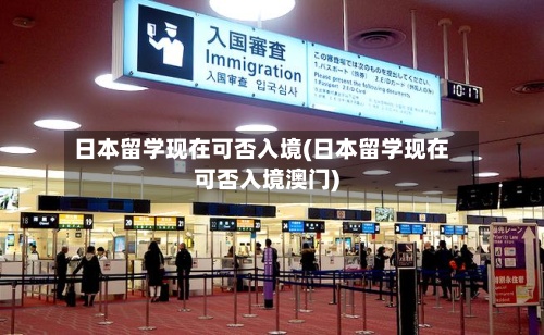 日本留学现在可否入境(日本留学现在可否入境澳门)-第2张图片