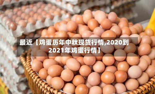 最近【鸡蛋历年中秋现货行情,2020到2021年鸡蛋行情】