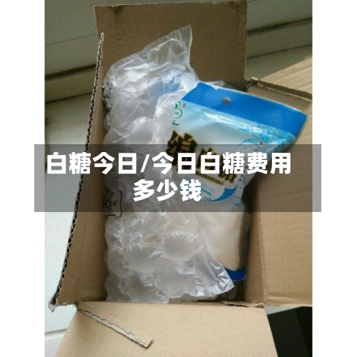 白糖今日/今日白糖费用
多少钱-第2张图片